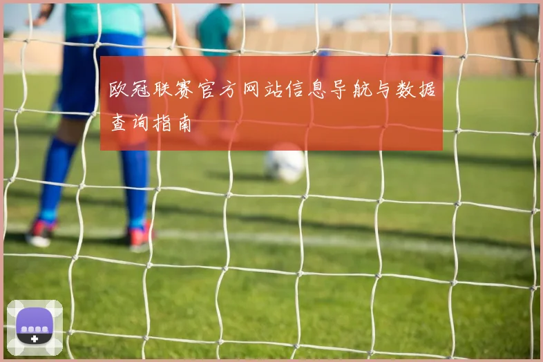 欧冠联赛官方网站信息导航与数据查询指南
