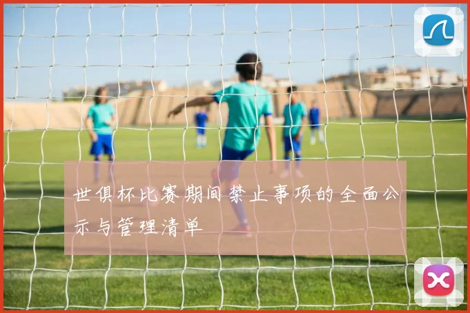 世俱杯比赛期间禁止事项的全面公示与管理清单