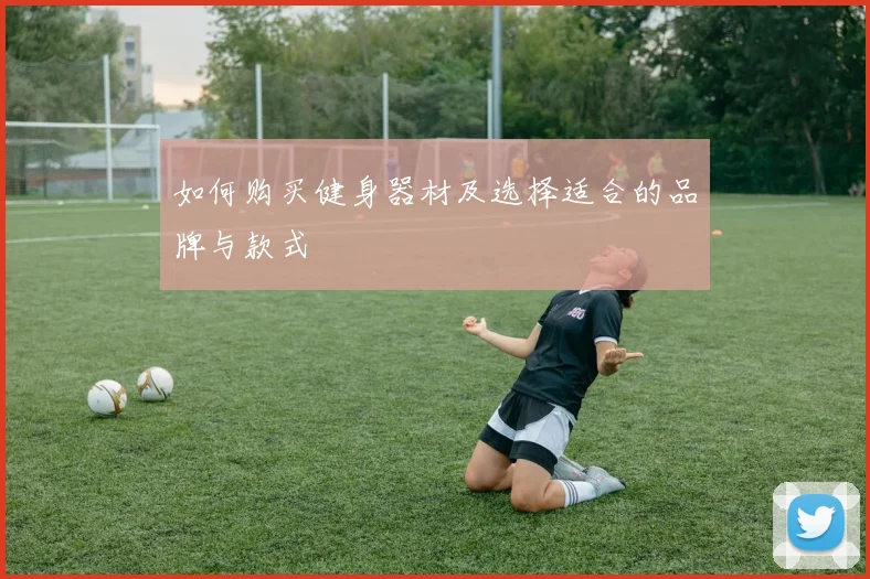 如何购买健身器材及选择适合的品牌与款式