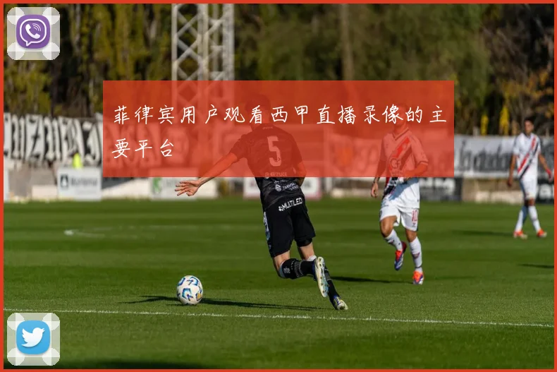 菲律宾用户观看西甲直播录像的主要平台