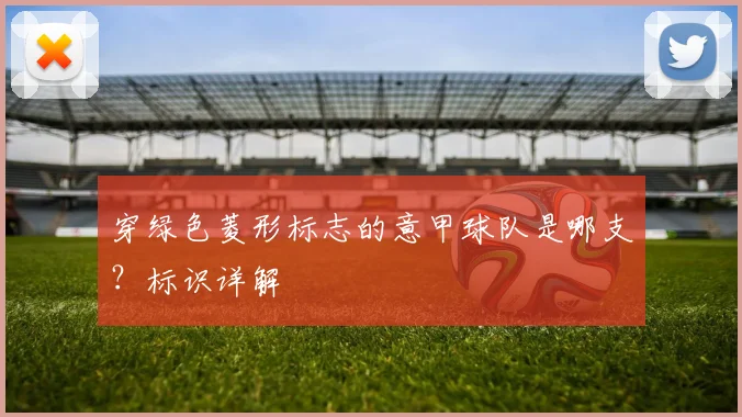 穿绿色菱形标志的意甲球队是哪支？标识详解