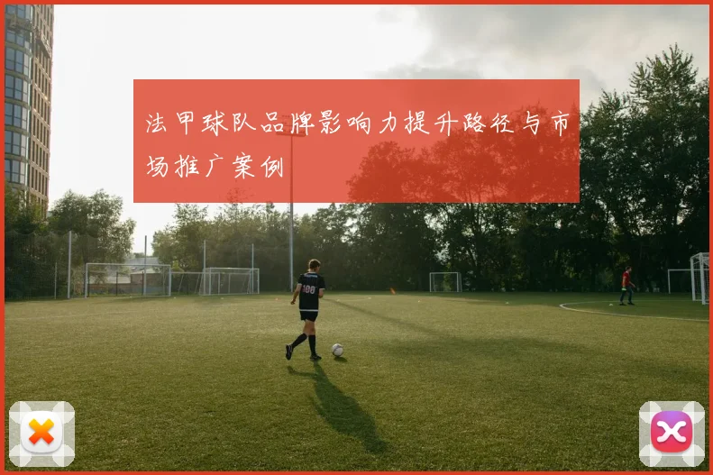 法甲球队品牌影响力提升路径与市场推广案例