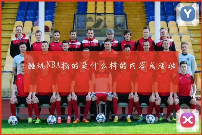 酷玩NBA指的是什么样的内容或活动