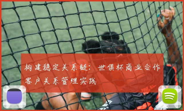 构建稳定关系链：世俱杯商业合作客户关系管理实践