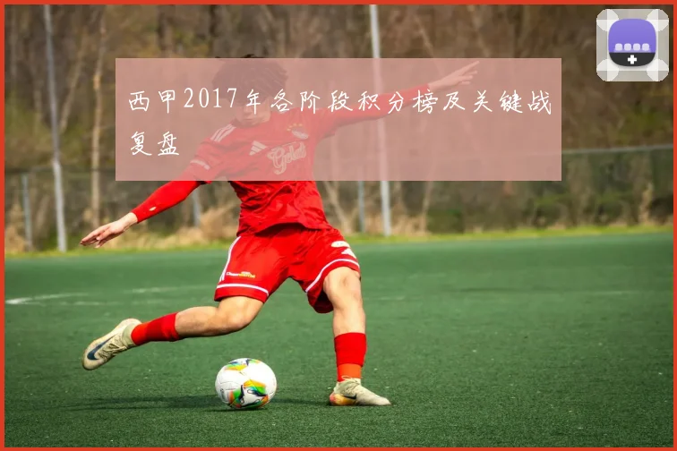 西甲2017年各阶段积分榜及关键战复盘