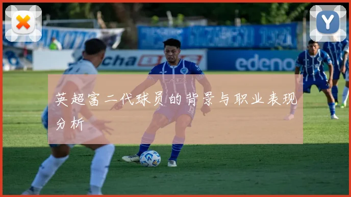 英超富二代球员的背景与职业表现分析