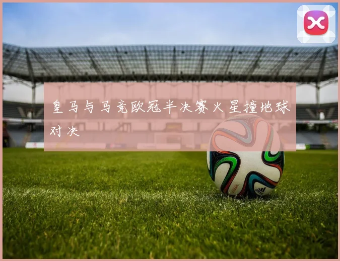 皇马与马竞欧冠半决赛火星撞地球对决