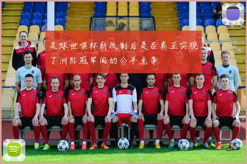 足球世俱杯新改制后是否真正实现了洲际冠军间的公平竞争