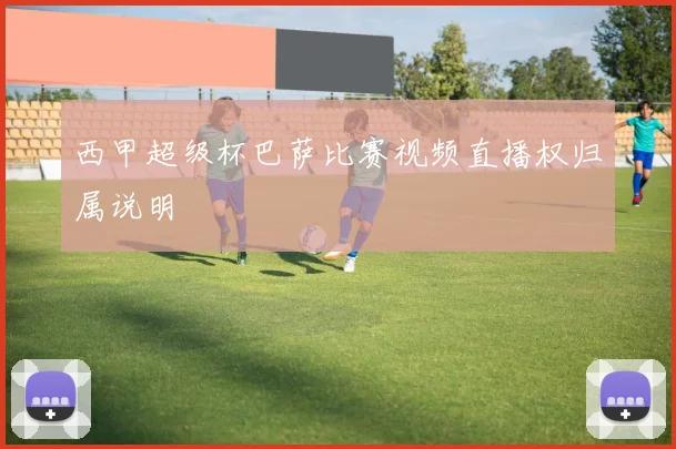 西甲超级杯巴萨比赛视频直播权归属说明